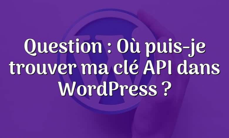 Question : Où puis-je trouver ma clé API dans WordPress ?